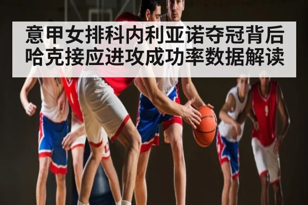 意甲女排科内利亚诺夺冠背后 哈克接应进攻成功率数据解读